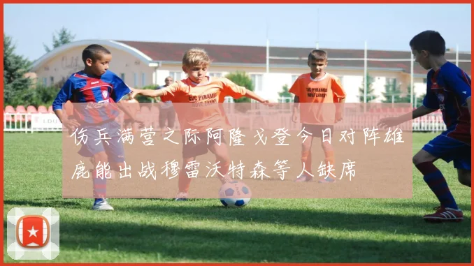 伤兵满营之际阿隆戈登今日对阵雄鹿能出战穆雷沃特森等人缺席