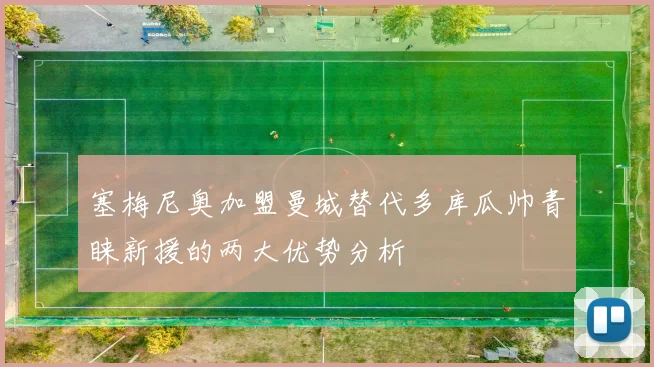 塞梅尼奥加盟曼城替代多库瓜帅青睐新援的两大优势分析