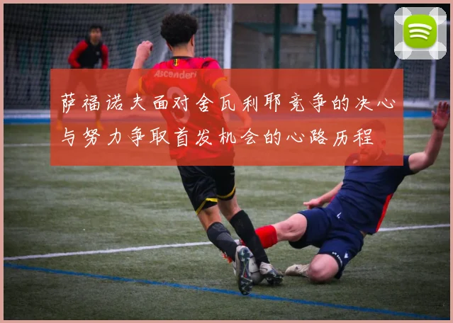 萨福诺夫面对舍瓦利耶竞争的决心与努力争取首发机会的心路历程