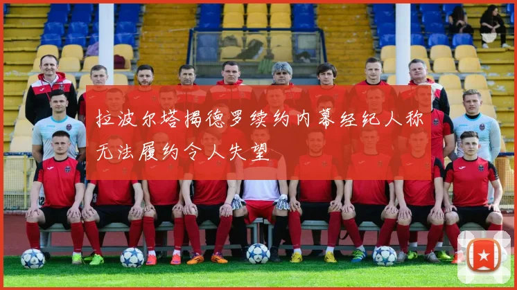 拉波尔塔揭德罗续约内幕经纪人称无法履约令人失望