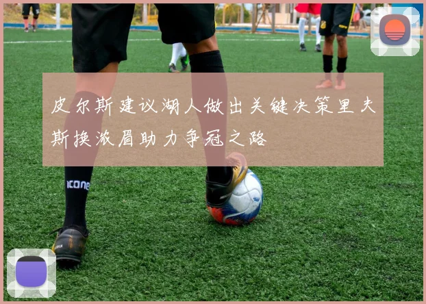 皮尔斯建议湖人做出关键决策里夫斯换浓眉助力争冠之路