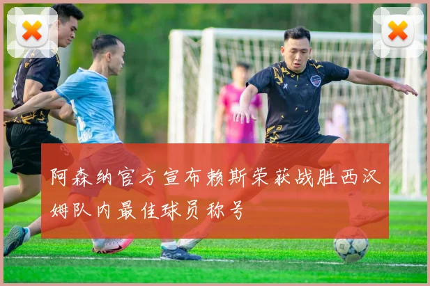 阿森纳官方宣布赖斯荣获战胜西汉姆队内最佳球员称号