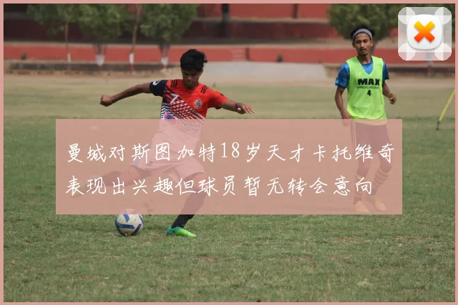 曼城对斯图加特18岁天才卡托维奇表现出兴趣但球员暂无转会意向