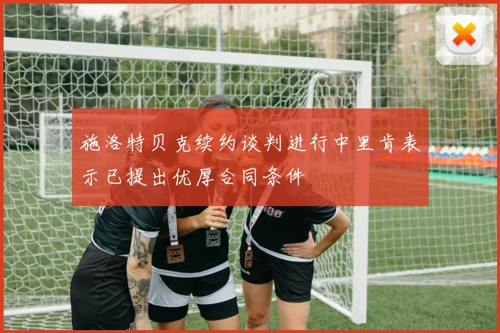 施洛特贝克续约谈判进行中里肯表示已提出优厚合同条件