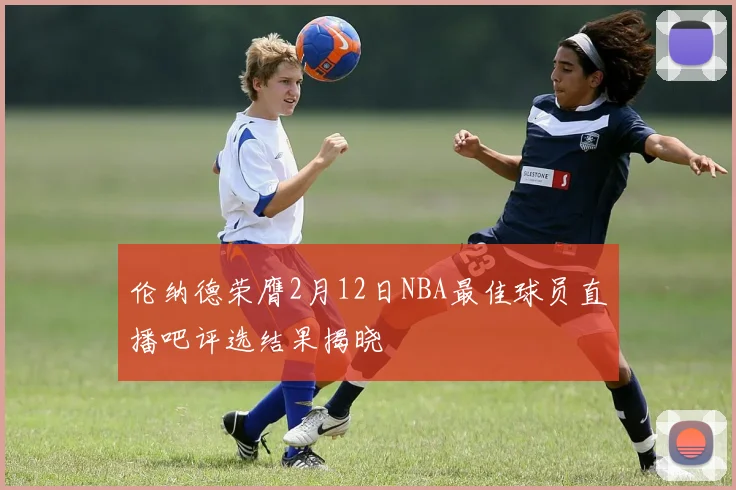 伦纳德荣膺2月12日NBA最佳球员直播吧评选结果揭晓