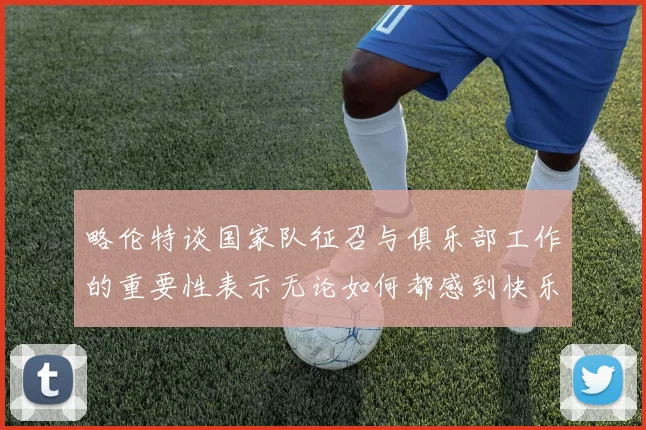 略伦特谈国家队征召与俱乐部工作的重要性表示无论如何都感到快乐
