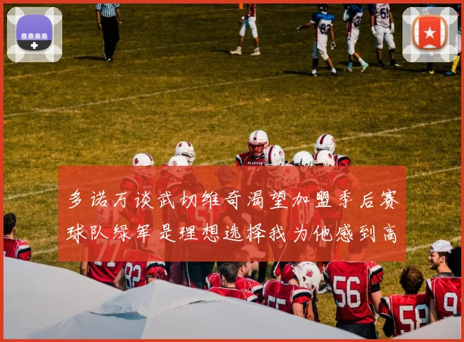 多诺万谈武切维奇渴望加盟季后赛球队绿军是理想选择我为他感到高兴