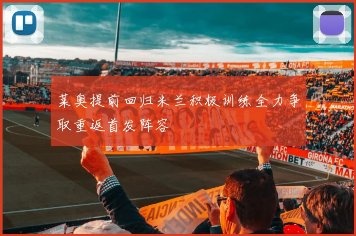 莱奥提前回归米兰积极训练全力争取重返首发阵容