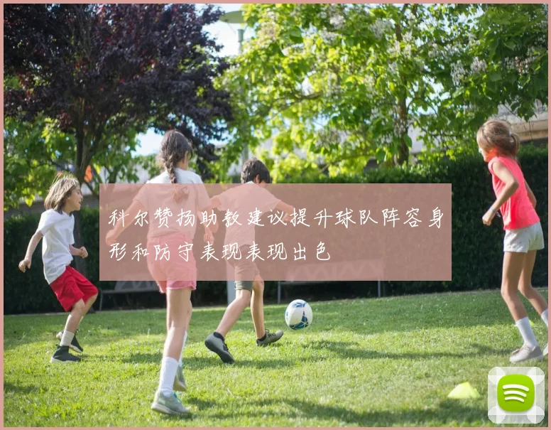 科尔赞扬助教建议提升球队阵容身形和防守表现表现出色