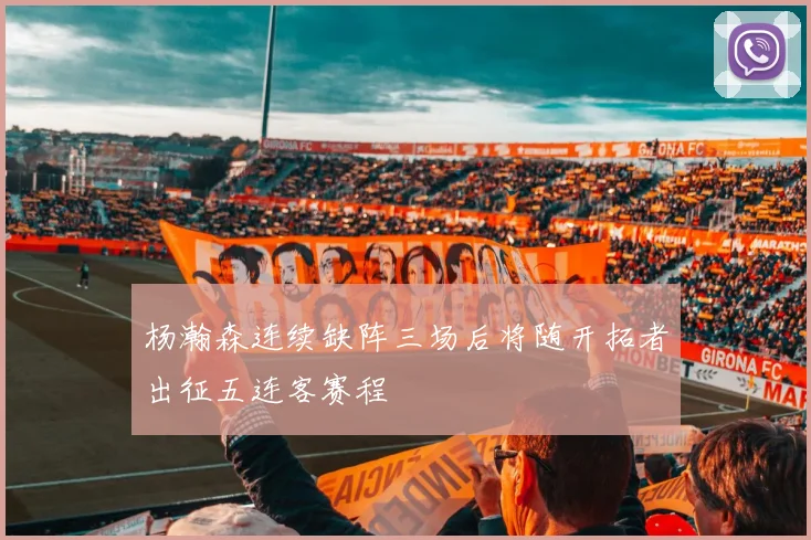 杨瀚森连续缺阵三场后将随开拓者出征五连客赛程