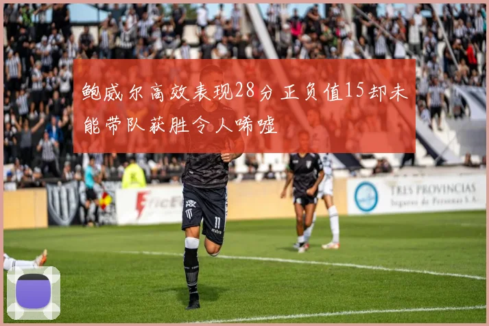 鲍威尔高效表现28分正负值15却未能带队获胜令人唏嘘