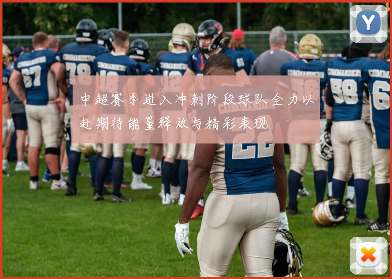中超赛季进入冲刺阶段球队全力以赴期待能量释放与精彩表现